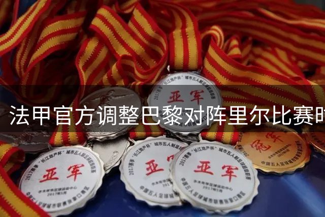 法甲官方调整巴黎对阵里尔比赛时间至凌晨3点